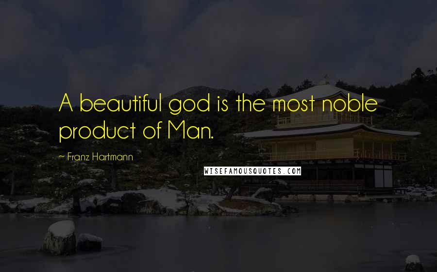 Franz Hartmann Quotes: A beautiful god is the most noble product of Man.