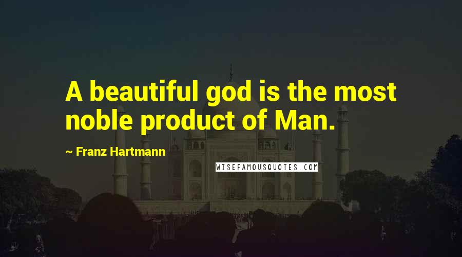 Franz Hartmann Quotes: A beautiful god is the most noble product of Man.