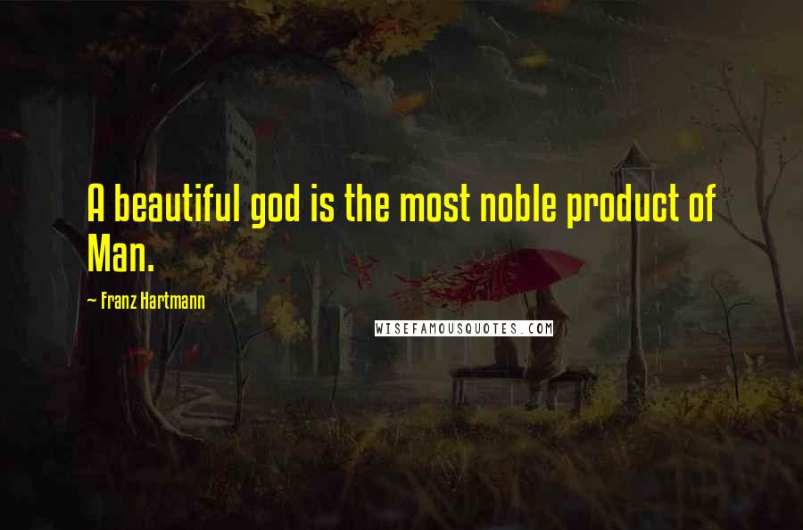 Franz Hartmann Quotes: A beautiful god is the most noble product of Man.