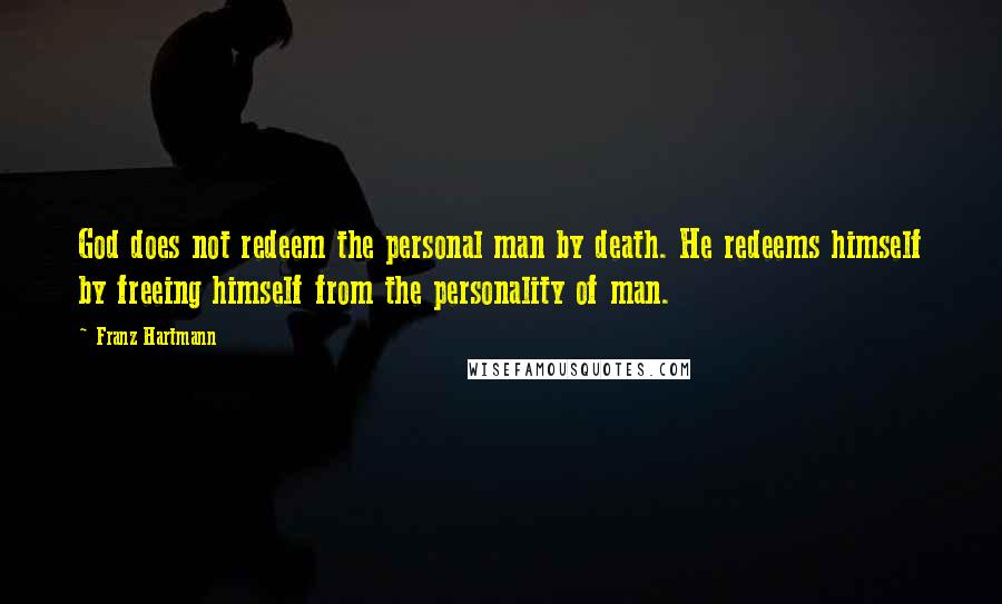 Franz Hartmann Quotes: God does not redeem the personal man by death. He redeems himself by freeing himself from the personality of man.