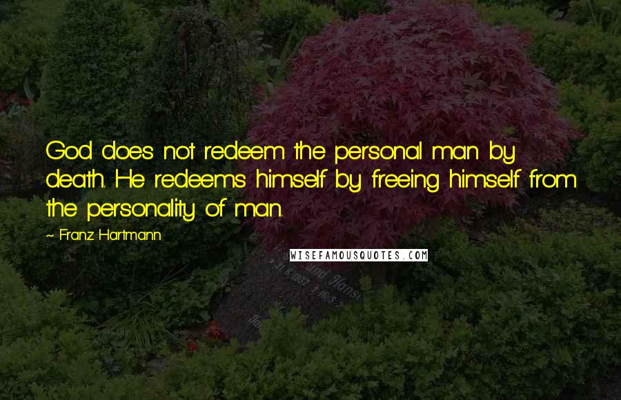 Franz Hartmann Quotes: God does not redeem the personal man by death. He redeems himself by freeing himself from the personality of man.