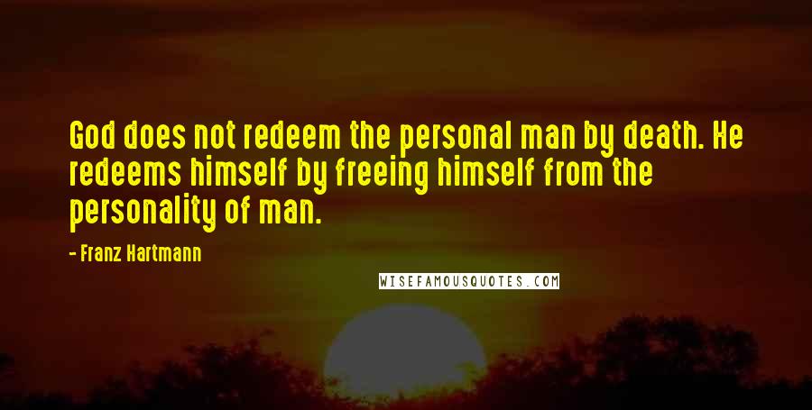 Franz Hartmann Quotes: God does not redeem the personal man by death. He redeems himself by freeing himself from the personality of man.