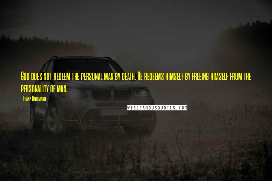 Franz Hartmann Quotes: God does not redeem the personal man by death. He redeems himself by freeing himself from the personality of man.