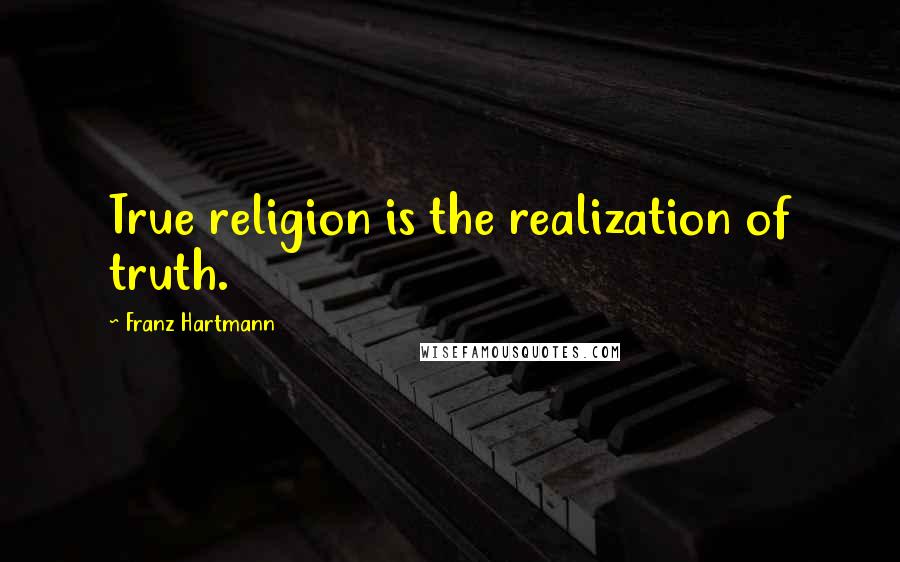 Franz Hartmann Quotes: True religion is the realization of truth.