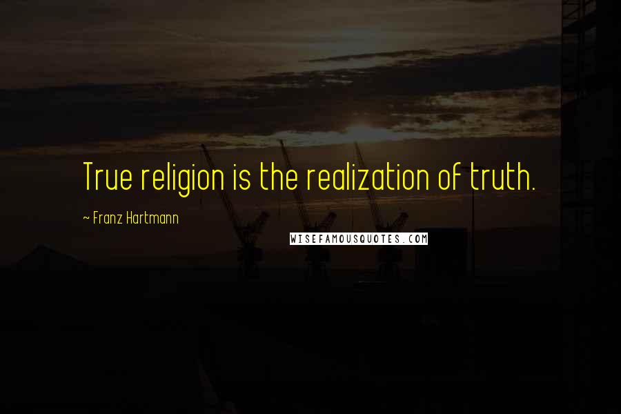 Franz Hartmann Quotes: True religion is the realization of truth.