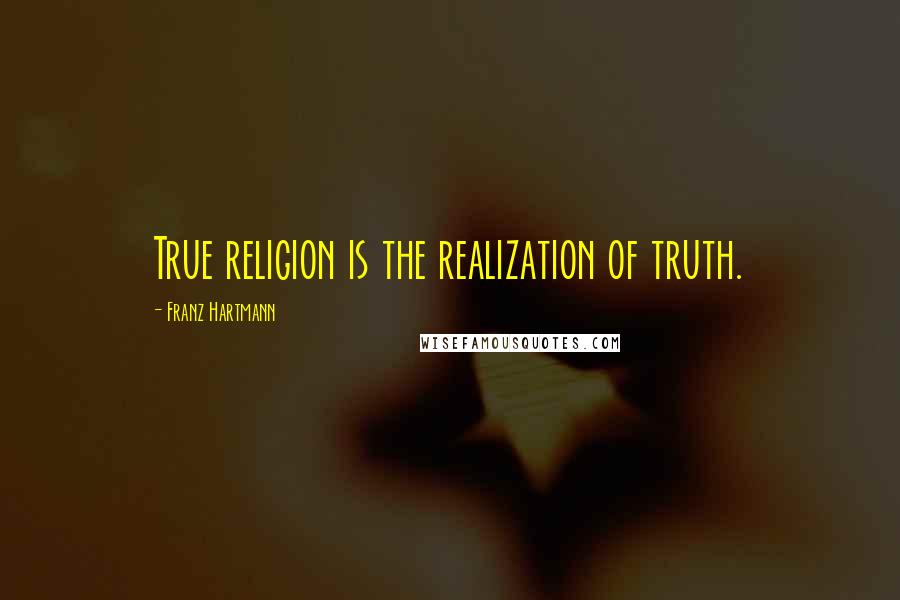 Franz Hartmann Quotes: True religion is the realization of truth.