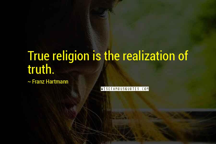 Franz Hartmann Quotes: True religion is the realization of truth.