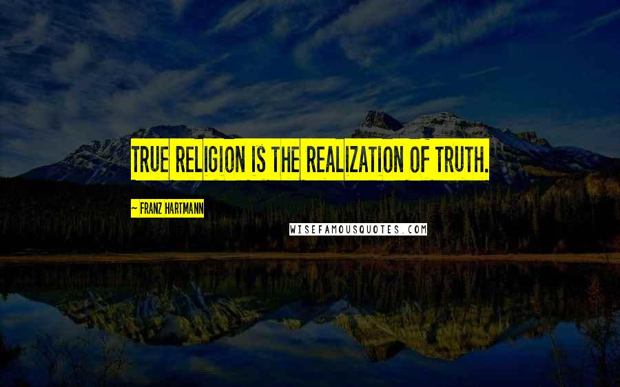 Franz Hartmann Quotes: True religion is the realization of truth.