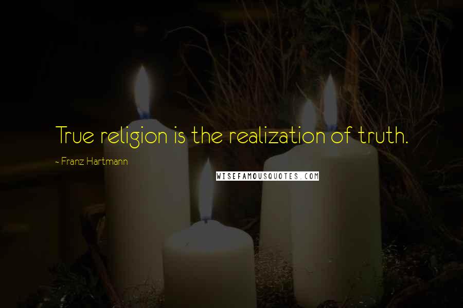 Franz Hartmann Quotes: True religion is the realization of truth.