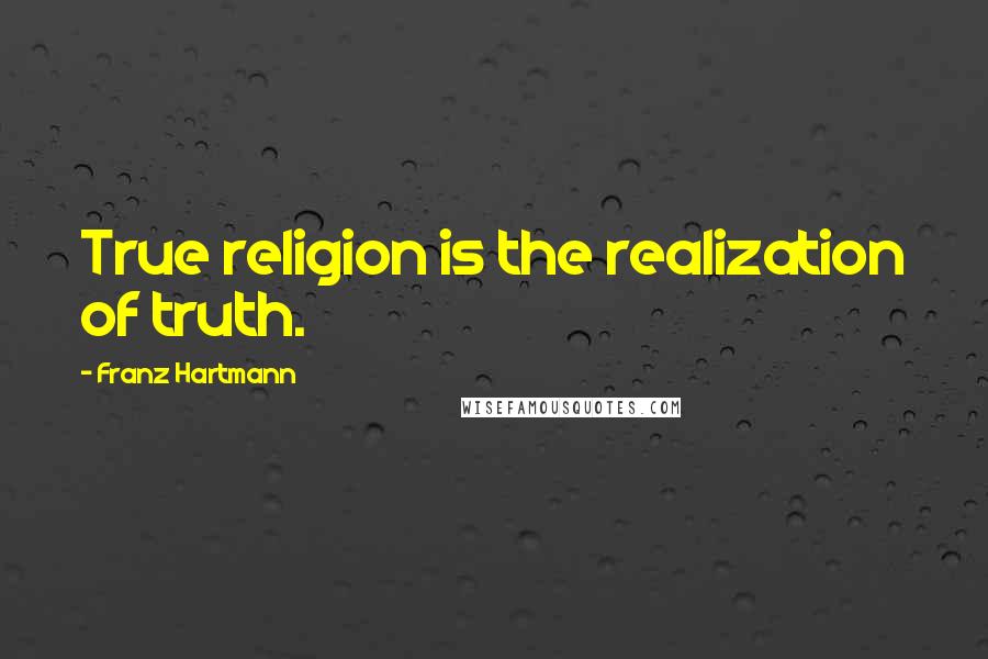 Franz Hartmann Quotes: True religion is the realization of truth.