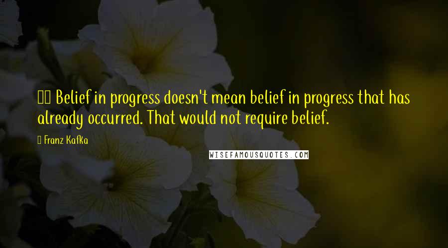 Franz Kafka Quotes: 48 Belief in progress doesn't mean belief in progress that has already occurred. That would not require belief.