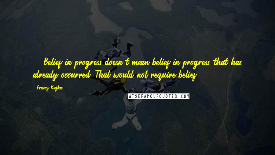 Franz Kafka Quotes: 48 Belief in progress doesn't mean belief in progress that has already occurred. That would not require belief.