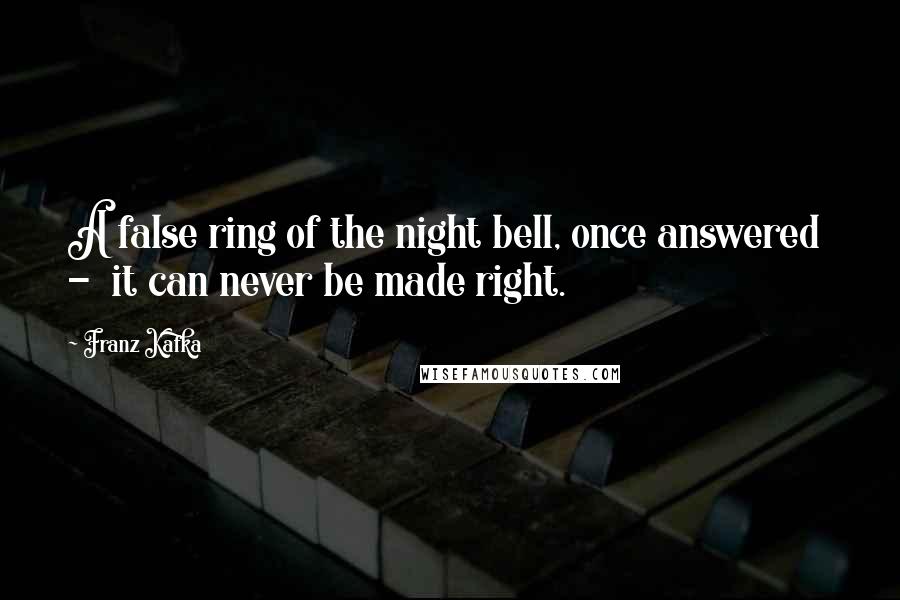 Franz Kafka Quotes: A false ring of the night bell, once answered  -  it can never be made right.