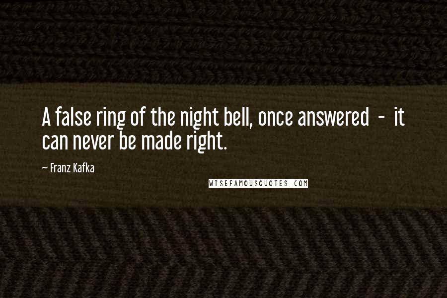 Franz Kafka Quotes: A false ring of the night bell, once answered  -  it can never be made right.