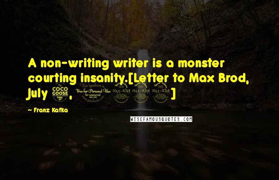Franz Kafka Quotes: A non-writing writer is a monster courting insanity.[Letter to Max Brod, July 5, 1922]