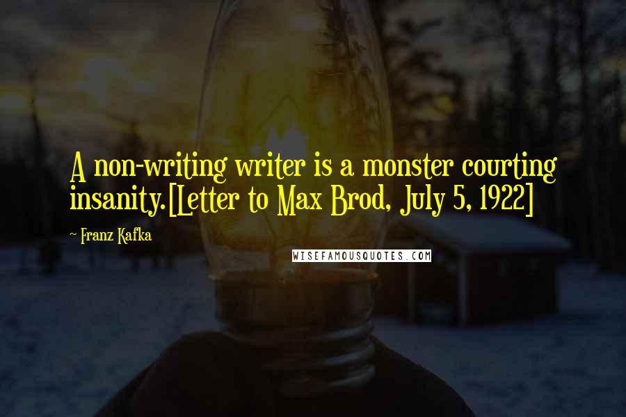 Franz Kafka Quotes: A non-writing writer is a monster courting insanity.[Letter to Max Brod, July 5, 1922]