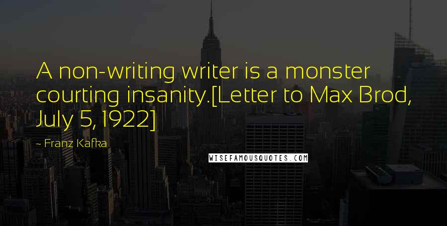 Franz Kafka Quotes: A non-writing writer is a monster courting insanity.[Letter to Max Brod, July 5, 1922]