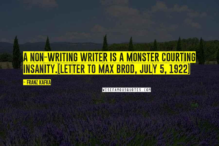 Franz Kafka Quotes: A non-writing writer is a monster courting insanity.[Letter to Max Brod, July 5, 1922]