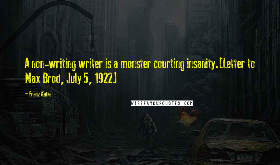 Franz Kafka Quotes: A non-writing writer is a monster courting insanity.[Letter to Max Brod, July 5, 1922]