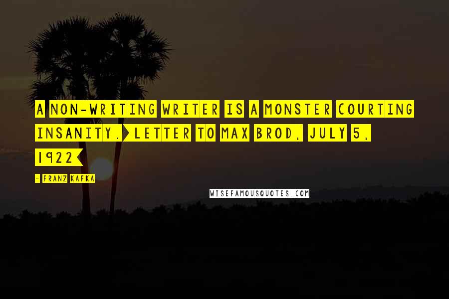 Franz Kafka Quotes: A non-writing writer is a monster courting insanity.[Letter to Max Brod, July 5, 1922]