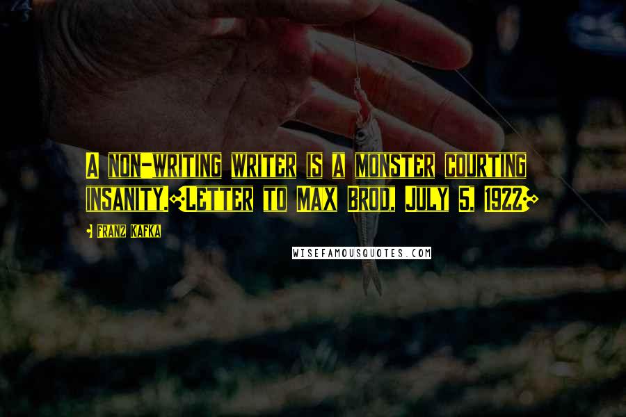Franz Kafka Quotes: A non-writing writer is a monster courting insanity.[Letter to Max Brod, July 5, 1922]