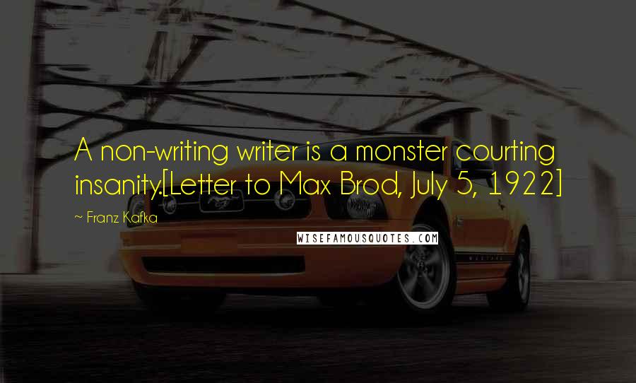 Franz Kafka Quotes: A non-writing writer is a monster courting insanity.[Letter to Max Brod, July 5, 1922]