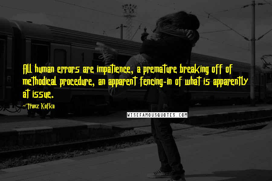 Franz Kafka Quotes: All human errors are impatience, a premature breaking off of methodical procedure, an apparent fencing-in of what is apparently at issue.