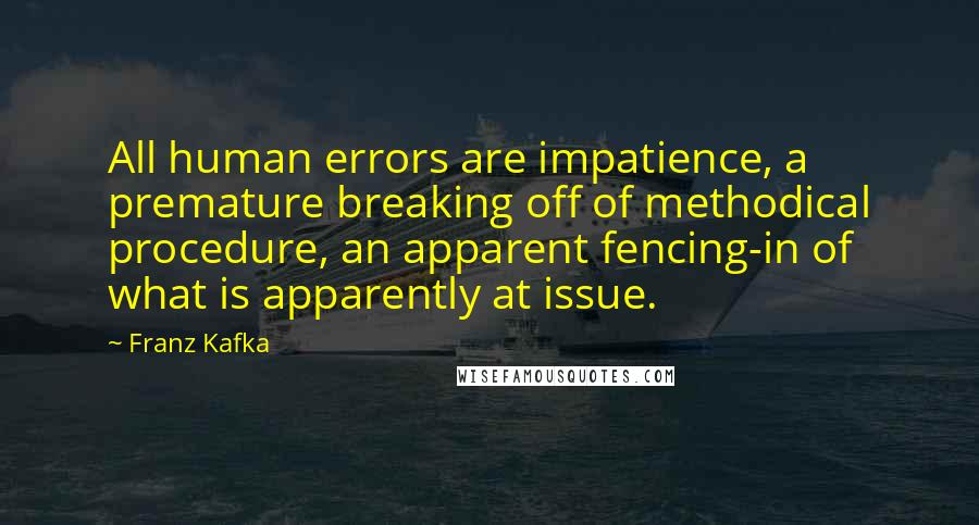 Franz Kafka Quotes: All human errors are impatience, a premature breaking off of methodical procedure, an apparent fencing-in of what is apparently at issue.