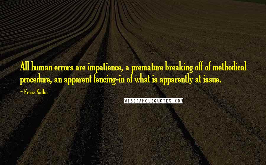 Franz Kafka Quotes: All human errors are impatience, a premature breaking off of methodical procedure, an apparent fencing-in of what is apparently at issue.