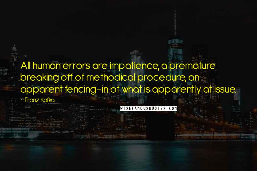 Franz Kafka Quotes: All human errors are impatience, a premature breaking off of methodical procedure, an apparent fencing-in of what is apparently at issue.