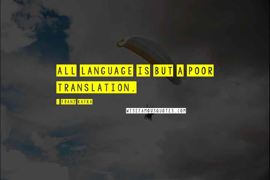 Franz Kafka Quotes: All language is but a poor translation.