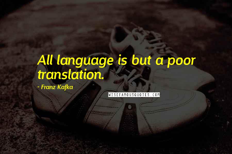 Franz Kafka Quotes: All language is but a poor translation.