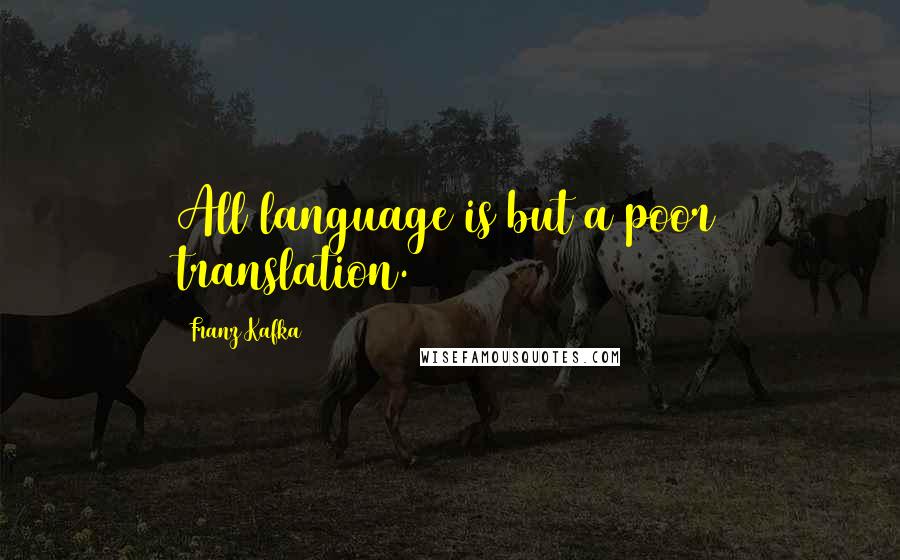 Franz Kafka Quotes: All language is but a poor translation.