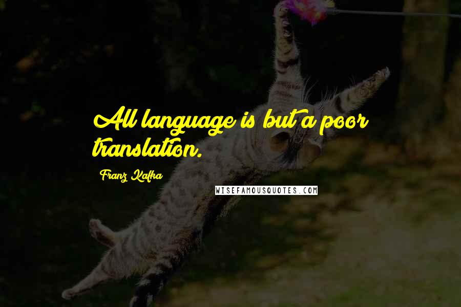 Franz Kafka Quotes: All language is but a poor translation.