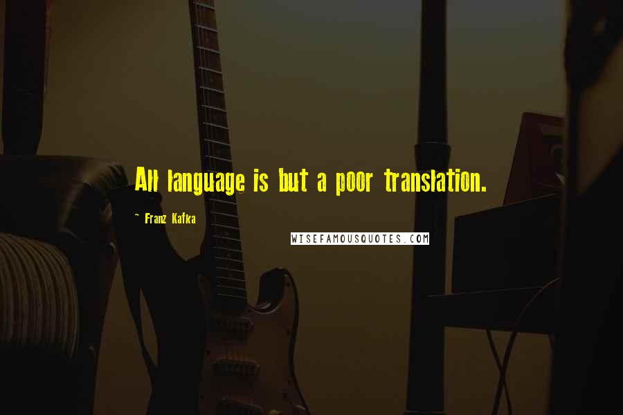 Franz Kafka Quotes: All language is but a poor translation.