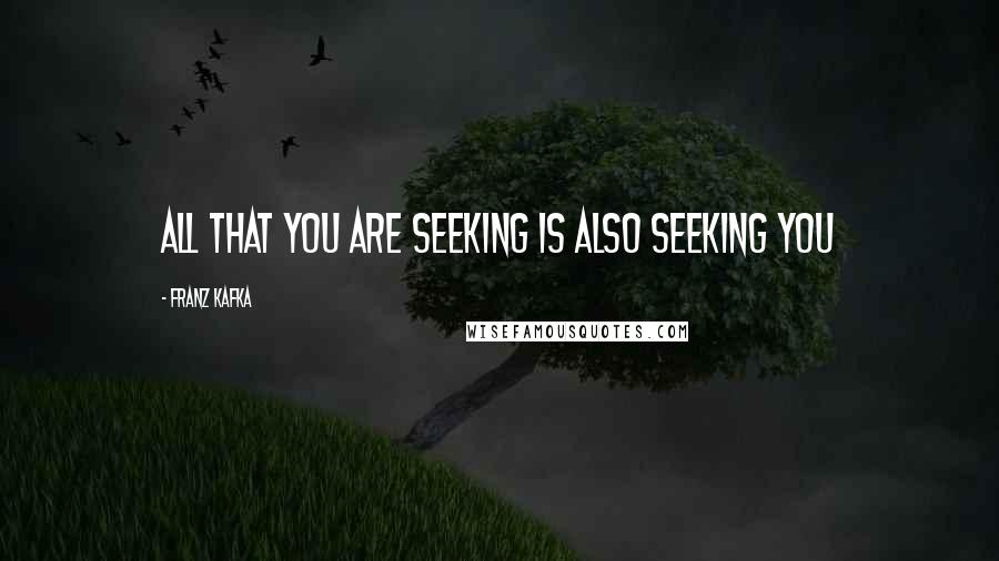 Franz Kafka Quotes: All that you are seeking is also seeking you