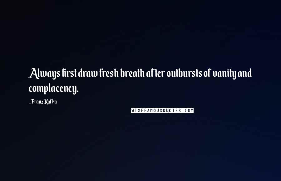 Franz Kafka Quotes: Always first draw fresh breath after outbursts of vanity and complacency.
