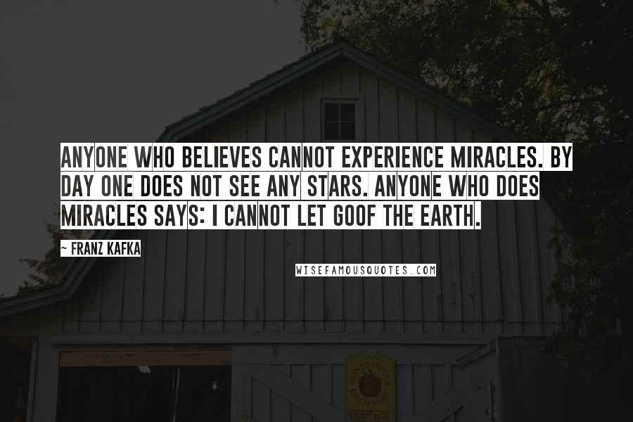 Franz Kafka Quotes: Anyone who believes cannot experience miracles. By day one does not see any stars. Anyone who does miracles says: I cannot let goof the earth.