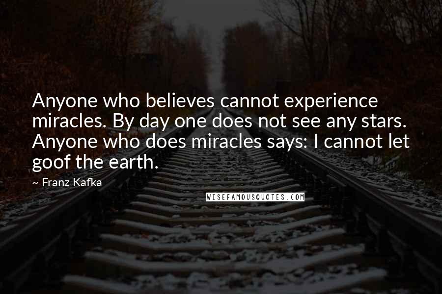 Franz Kafka Quotes: Anyone who believes cannot experience miracles. By day one does not see any stars. Anyone who does miracles says: I cannot let goof the earth.