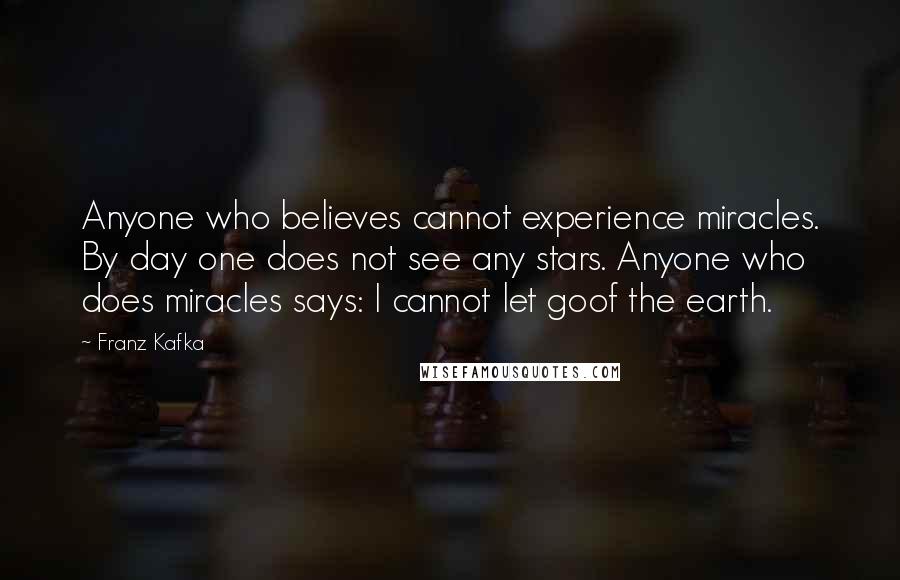 Franz Kafka Quotes: Anyone who believes cannot experience miracles. By day one does not see any stars. Anyone who does miracles says: I cannot let goof the earth.