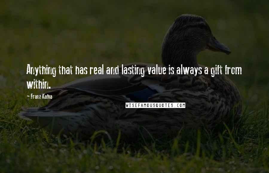 Franz Kafka Quotes: Anything that has real and lasting value is always a gift from within.