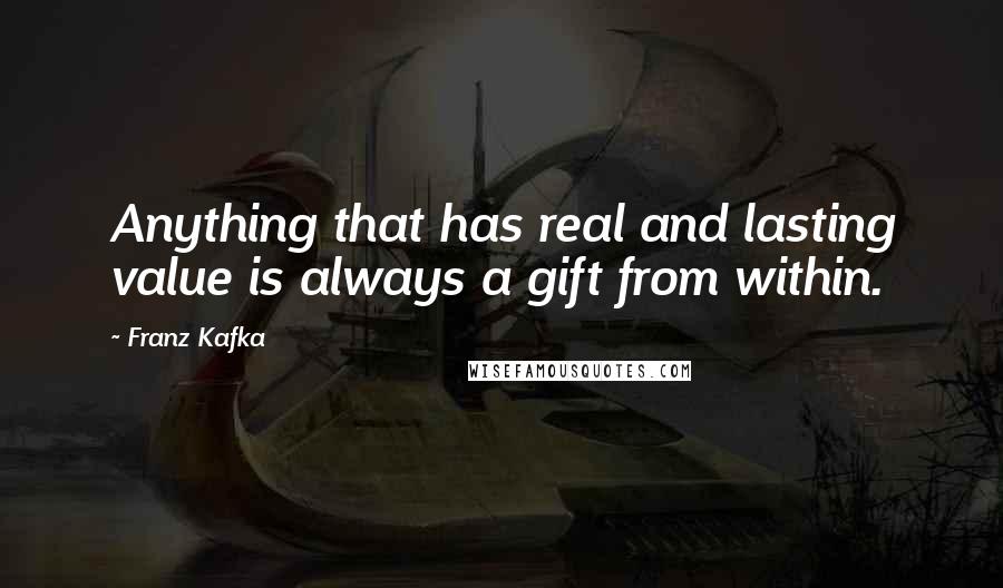 Franz Kafka Quotes: Anything that has real and lasting value is always a gift from within.