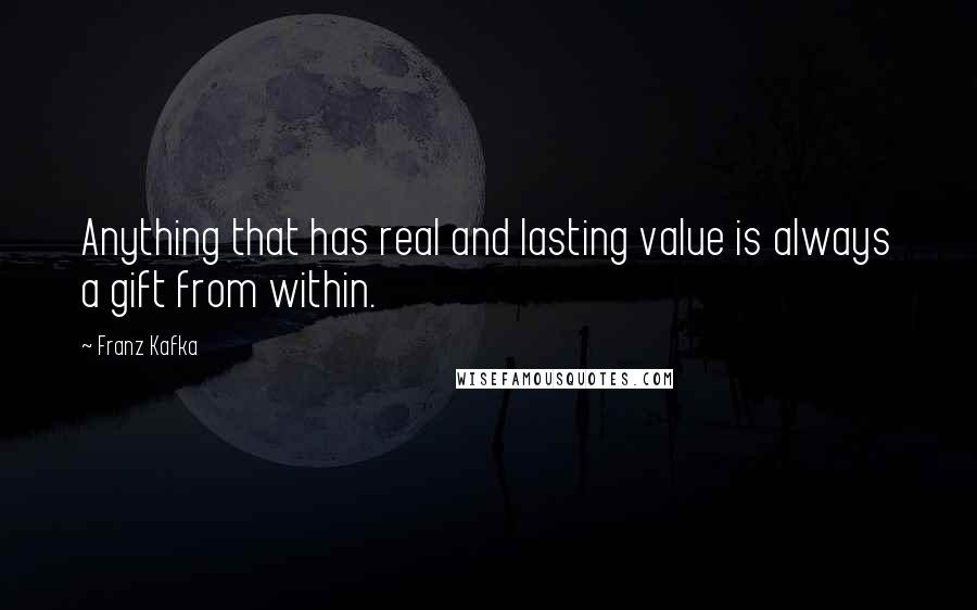 Franz Kafka Quotes: Anything that has real and lasting value is always a gift from within.