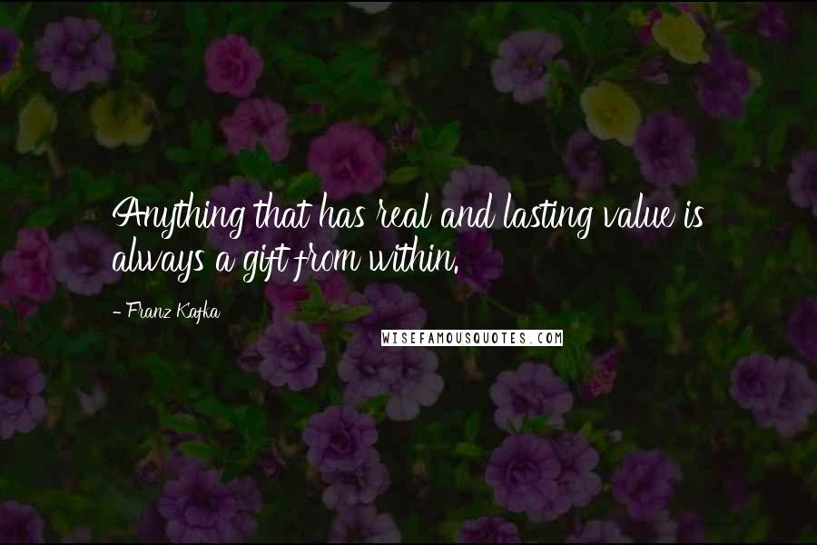 Franz Kafka Quotes: Anything that has real and lasting value is always a gift from within.