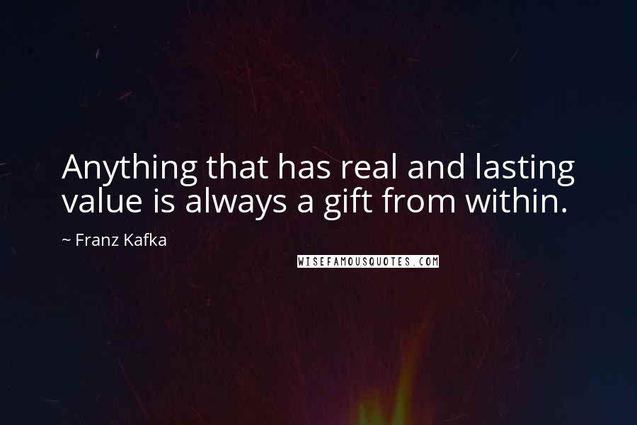 Franz Kafka Quotes: Anything that has real and lasting value is always a gift from within.