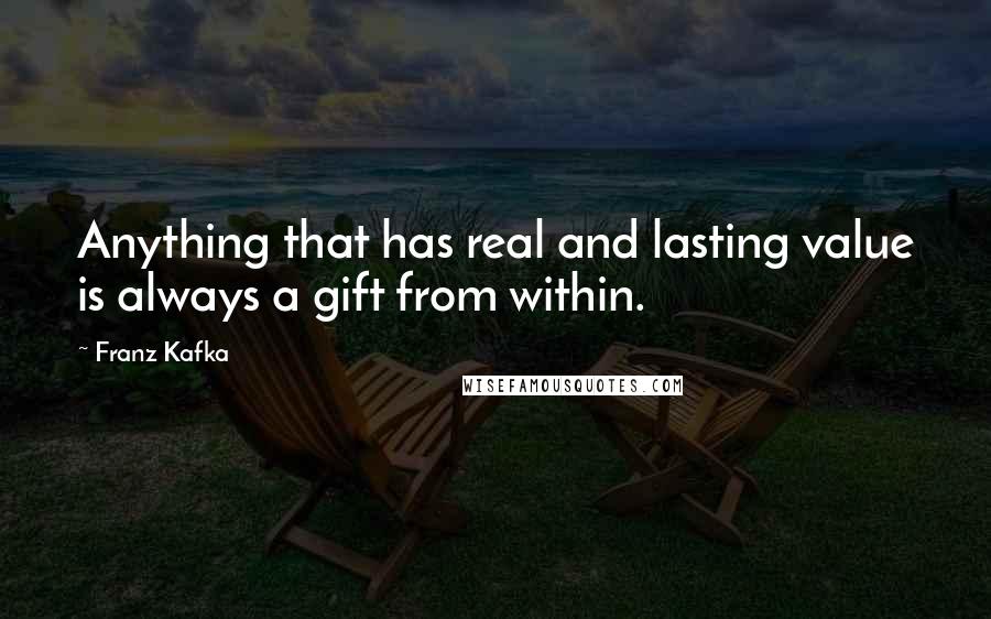 Franz Kafka Quotes: Anything that has real and lasting value is always a gift from within.