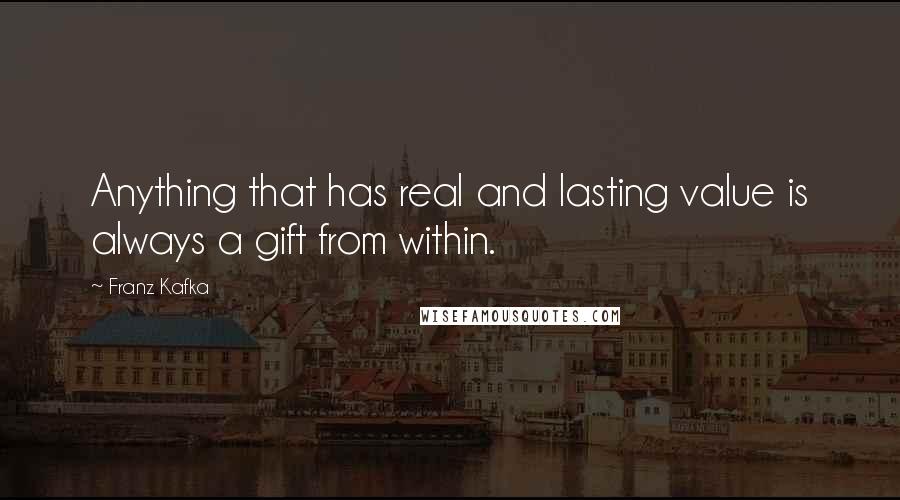 Franz Kafka Quotes: Anything that has real and lasting value is always a gift from within.