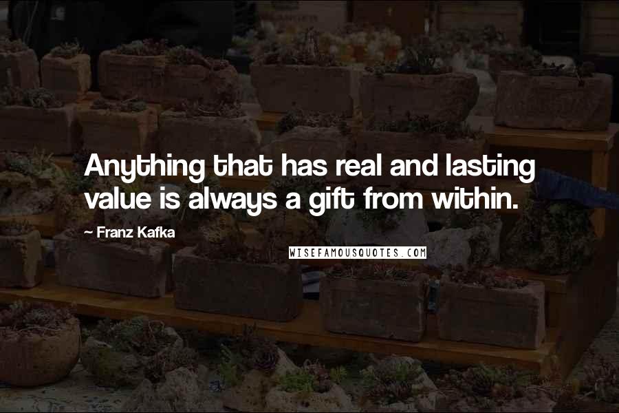 Franz Kafka Quotes: Anything that has real and lasting value is always a gift from within.