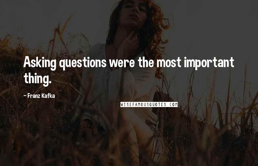 Franz Kafka Quotes: Asking questions were the most important thing.