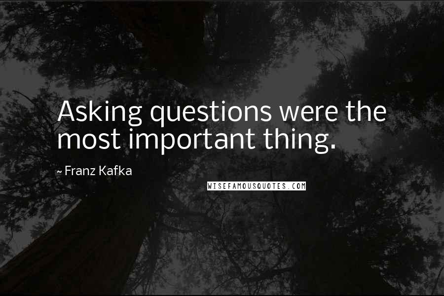 Franz Kafka Quotes: Asking questions were the most important thing.